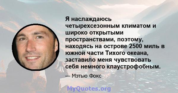 Я наслаждаюсь четырехсезонным климатом и широко открытыми пространствами, поэтому, находясь на острове 2500 миль в южной части Тихого океана, заставило меня чувствовать себя немного клаустрофобным.