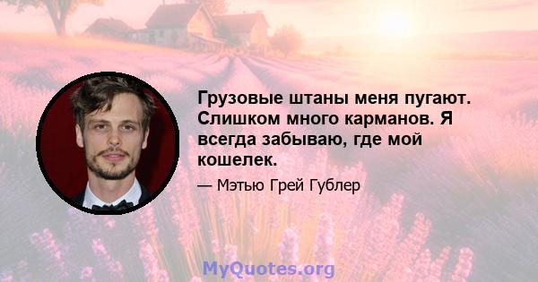 Грузовые штаны меня пугают. Слишком много карманов. Я всегда забываю, где мой кошелек.