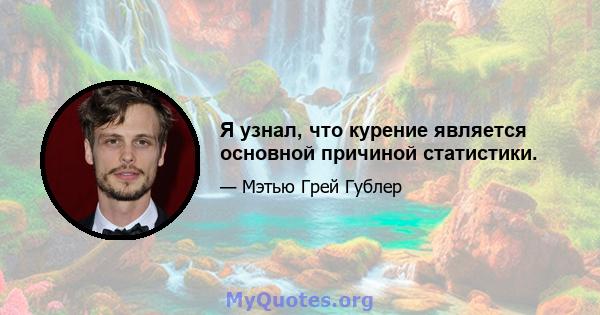 Я узнал, что курение является основной причиной статистики.