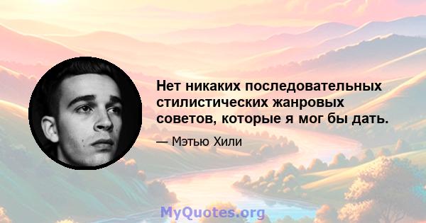 Нет никаких последовательных стилистических жанровых советов, которые я мог бы дать.