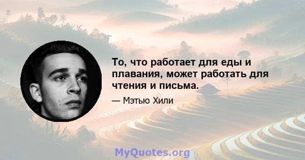 То, что работает для еды и плавания, может работать для чтения и письма.