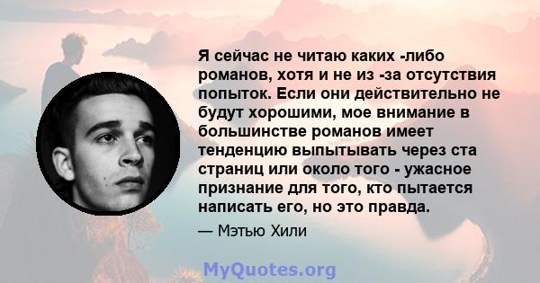 Я сейчас не читаю каких -либо романов, хотя и не из -за отсутствия попыток. Если они действительно не будут хорошими, мое внимание в большинстве романов имеет тенденцию выпытывать через ста страниц или около того -