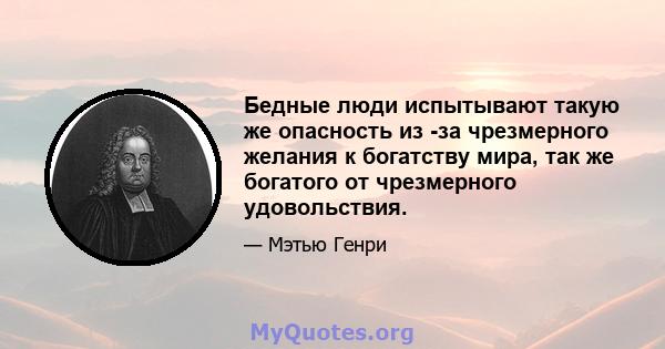 Бедные люди испытывают такую ​​же опасность из -за чрезмерного желания к богатству мира, так же богатого от чрезмерного удовольствия.