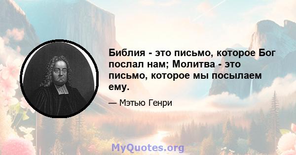 Библия - это письмо, которое Бог послал нам; Молитва - это письмо, которое мы посылаем ему.