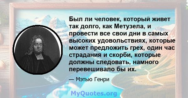 Был ли человек, который живет так долго, как Метузела, и провести все свои дни в самых высоких удовольствиях, которые может предложить грех, один час страдания и скорби, которые должны следовать, намного перевешивало бы 