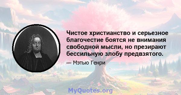 Чистое христианство и серьезное благочестие боятся не внимания свободной мысли, но презирают бессильную злобу предвзятого.