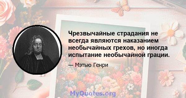 Чрезвычайные страдания не всегда являются наказанием необычайных грехов, но иногда испытание необычайной грации.