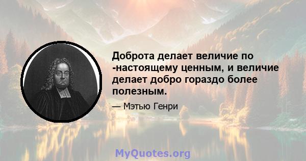 Доброта делает величие по -настоящему ценным, и величие делает добро гораздо более полезным.