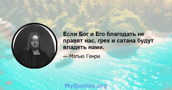 Если Бог и Его благодать не правят нас, грех и сатана будут владеть нами.