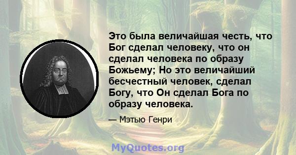 Это была величайшая честь, что Бог сделал человеку, что он сделал человека по образу Божьему; Но это величайший бесчестный человек, сделал Богу, что Он сделал Бога по образу человека.