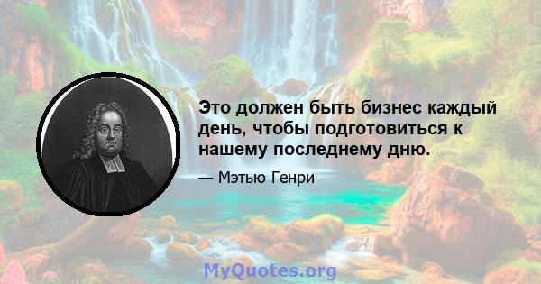 Это должен быть бизнес каждый день, чтобы подготовиться к нашему последнему дню.