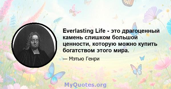 Everlasting Life - это драгоценный камень слишком большой ценности, которую можно купить богатством этого мира.