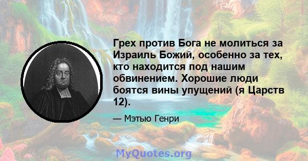 Грех против Бога не молиться за Израиль Божий, особенно за тех, кто находится под нашим обвинением. Хорошие люди боятся вины упущений (я Царств 12).