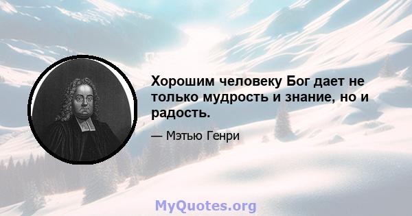 Хорошим человеку Бог дает не только мудрость и знание, но и радость.