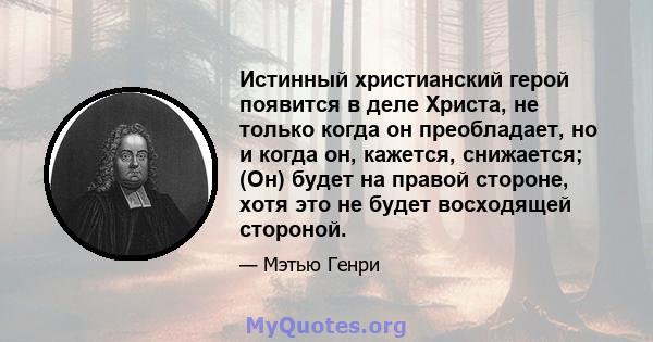 Истинный христианский герой появится в деле Христа, не только когда он преобладает, но и когда он, кажется, снижается; (Он) будет на правой стороне, хотя это не будет восходящей стороной.