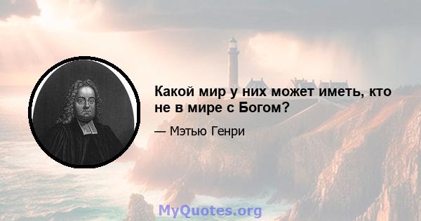 Какой мир у них может иметь, кто не в мире с Богом?