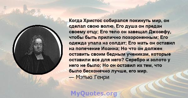 Когда Христос собирался покинуть мир, он сделал свою волю. Его душа он предан своему отцу; Его тело он завещал Джозефу, чтобы быть прилично похороненным; Его одежда упала на солдат; Его мать он оставил на попечение