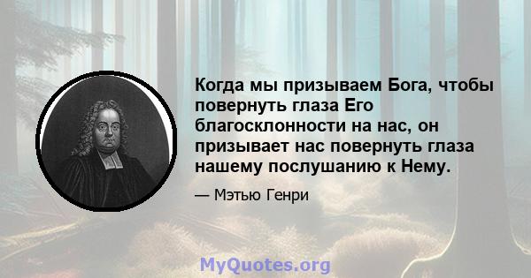 Когда мы призываем Бога, чтобы повернуть глаза Его благосклонности на нас, он призывает нас повернуть глаза нашему послушанию к Нему.