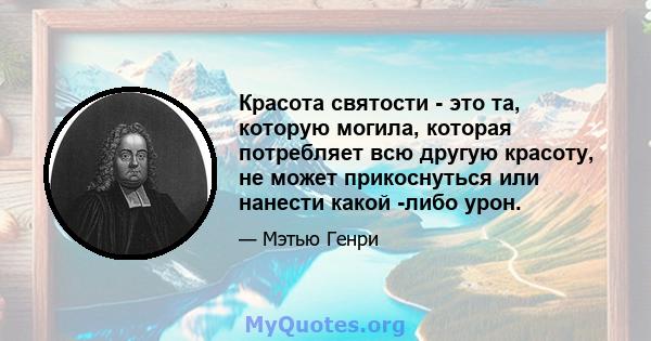 Красота святости - это та, которую могила, которая потребляет всю другую красоту, не может прикоснуться или нанести какой -либо урон.