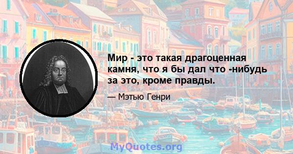 Мир - это такая драгоценная камня, что я бы дал что -нибудь за это, кроме правды.