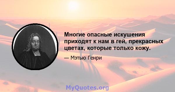 Многие опасные искушения приходят к нам в гей, прекрасных цветах, которые только кожу.