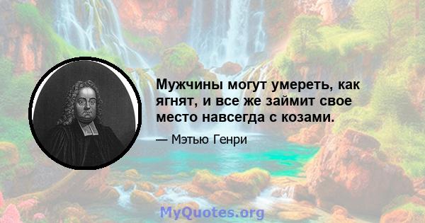 Мужчины могут умереть, как ягнят, и все же займит свое место навсегда с козами.