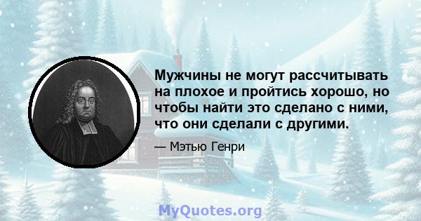 Мужчины не могут рассчитывать на плохое и пройтись хорошо, но чтобы найти это сделано с ними, что они сделали с другими.