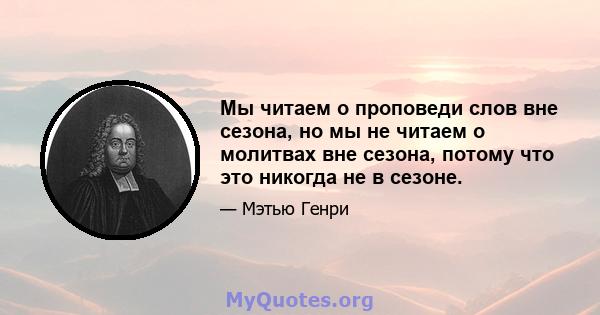 Мы читаем о проповеди слов вне сезона, но мы не читаем о молитвах вне сезона, потому что это никогда не в сезоне.