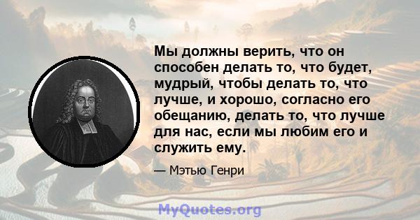 Мы должны верить, что он способен делать то, что будет, мудрый, чтобы делать то, что лучше, и хорошо, согласно его обещанию, делать то, что лучше для нас, если мы любим его и служить ему.