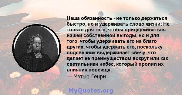 Наша обязанность - не только держаться быстро, но и удерживать слово жизни; Не только для того, чтобы придерживаться нашей собственной выгоды, но и для того, чтобы удерживать его на благо других, чтобы удержать его,