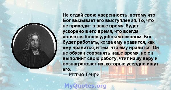 Не отдай свою уверенность, потому что Бог вызывает его выступления. То, что не приходит в ваше время, будет ускорено в его время, что всегда является более удобным сезоном. Бог будет работать, когда ему нравится, как