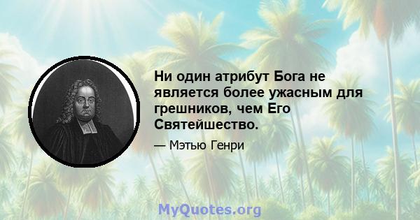 Ни один атрибут Бога не является более ужасным для грешников, чем Его Святейшество.