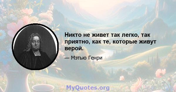 Никто не живет так легко, так приятно, как те, которые живут верой.