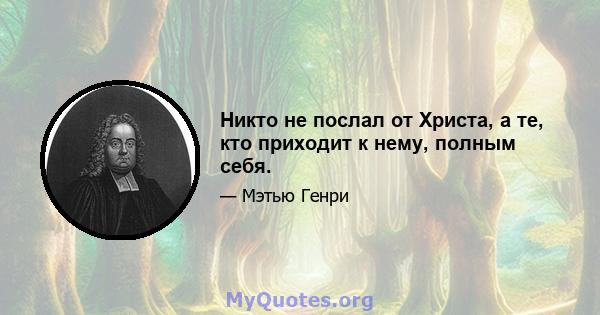 Никто не послал от Христа, а те, кто приходит к нему, полным себя.