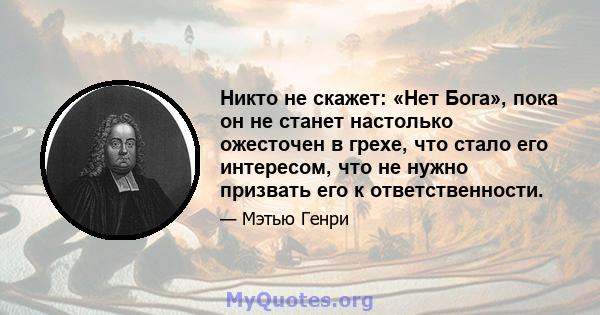 Никто не скажет: «Нет Бога», пока он не станет настолько ожесточен в грехе, что стало его интересом, что не нужно призвать его к ответственности.