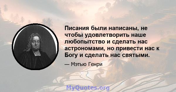 Писания были написаны, не чтобы удовлетворить наше любопытство и сделать нас астрономами, но привести нас к Богу и сделать нас святыми.