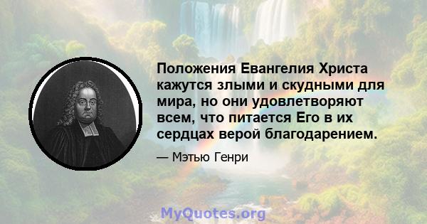 Положения Евангелия Христа кажутся злыми и скудными для мира, но они удовлетворяют всем, что питается Его в их сердцах верой благодарением.