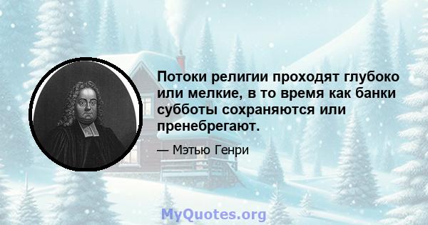 Потоки религии проходят глубоко или мелкие, в то время как банки субботы сохраняются или пренебрегают.