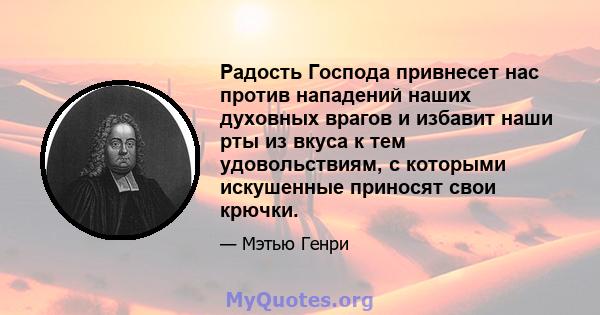 Радость Господа привнесет нас против нападений наших духовных врагов и избавит наши рты из вкуса к тем удовольствиям, с которыми искушенные приносят свои крючки.