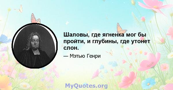 Шаловы, где ягненка мог бы пройти, и глубины, где утонет слон.