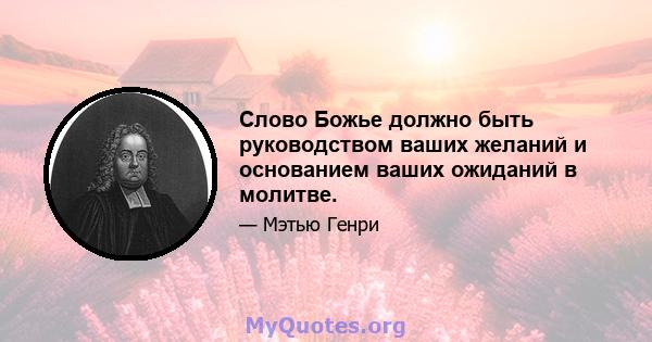 Слово Божье должно быть руководством ваших желаний и основанием ваших ожиданий в молитве.