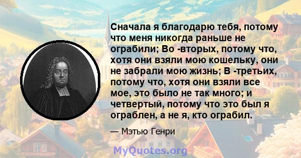 Сначала я благодарю тебя, потому что меня никогда раньше не ограбили; Во -вторых, потому что, хотя они взяли мою кошельку, они не забрали мою жизнь; В -третьих, потому что, хотя они взяли все мое, это было не так много; 