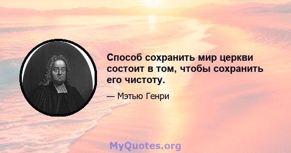 Способ сохранить мир церкви состоит в том, чтобы сохранить его чистоту.