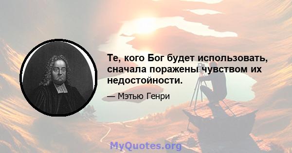 Те, кого Бог будет использовать, сначала поражены чувством их недостойности.