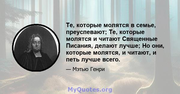 Те, которые молятся в семье, преуспевают; Те, которые молятся и читают Священные Писания, делают лучше; Но они, которые молятся, и читают, и петь лучше всего.