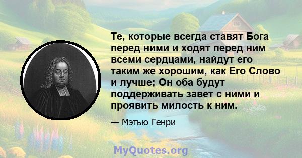 Те, которые всегда ставят Бога перед ними и ходят перед ним всеми сердцами, найдут его таким же хорошим, как Его Слово и лучше; Он оба будут поддерживать завет с ними и проявить милость к ним.