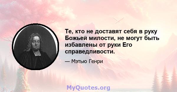 Те, кто не доставят себя в руку Божьей милости, не могут быть избавлены от руки Его справедливости.