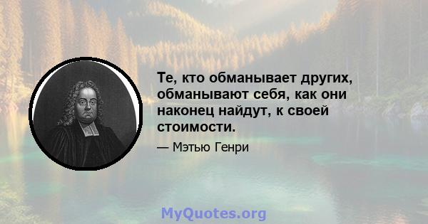 Те, кто обманывает других, обманывают себя, как они наконец найдут, к своей стоимости.