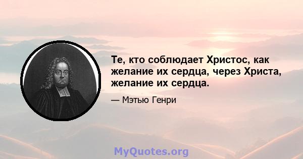 Те, кто соблюдает Христос, как желание их сердца, через Христа, желание их сердца.