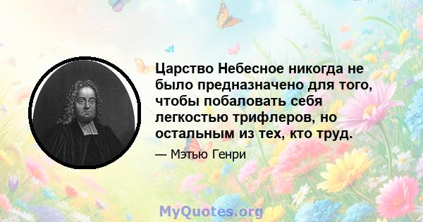 Царство Небесное никогда не было предназначено для того, чтобы побаловать себя легкостью трифлеров, но остальным из тех, кто труд.